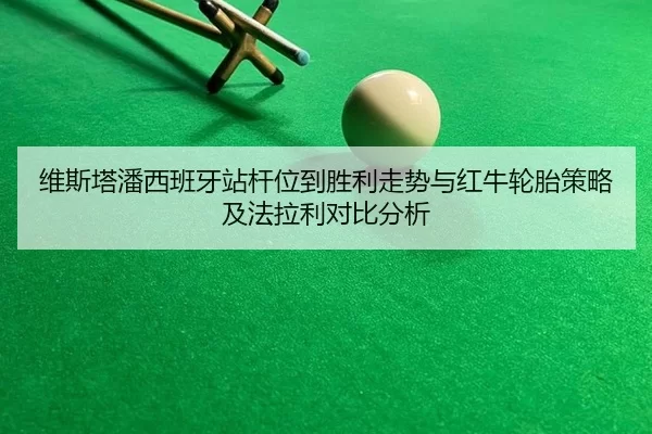 维斯塔潘西班牙站杆位到胜利走势与红牛轮胎策略及法拉利对比分析