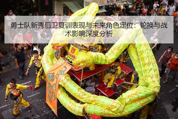 勇士队新秀后卫夏训表现与未来角色定位：轮换与战术影响深度分析