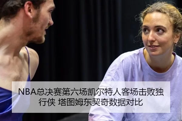 NBA总决赛第六场凯尔特人客场击败独行侠 塔图姆东契奇数据对比